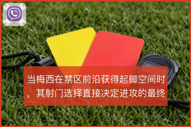 当梅西在禁区前沿获得起脚空间时，其射门选择直接决定进攻的最终收益