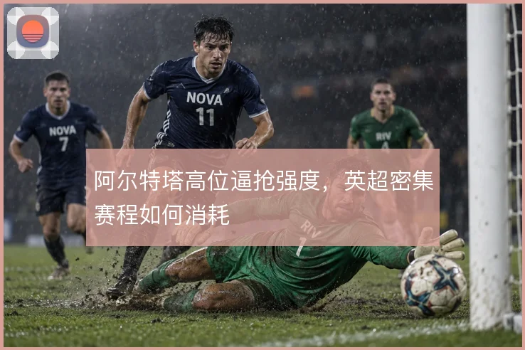 阿尔特塔高位逼抢强度，英超密集赛程如何消耗