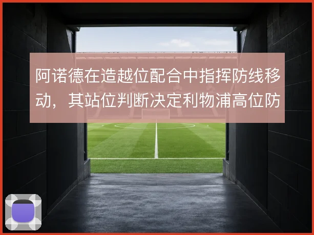 阿诺德在造越位配合中指挥防线移动，其站位判断决定利物浦高位防线成败