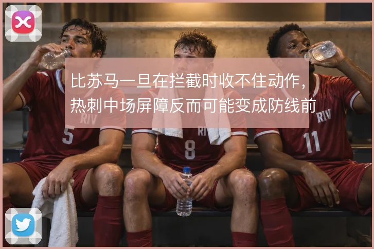 比苏马一旦在拦截时收不住动作，热刺中场屏障反而可能变成防线前的隐患