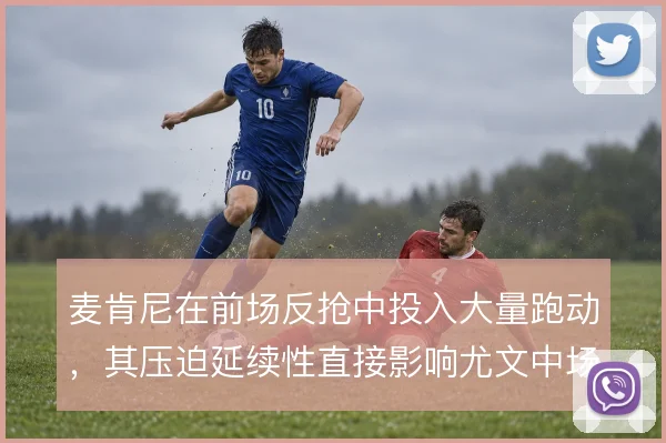 麦肯尼在前场反抢中投入大量跑动，其压迫延续性直接影响尤文中场硬度