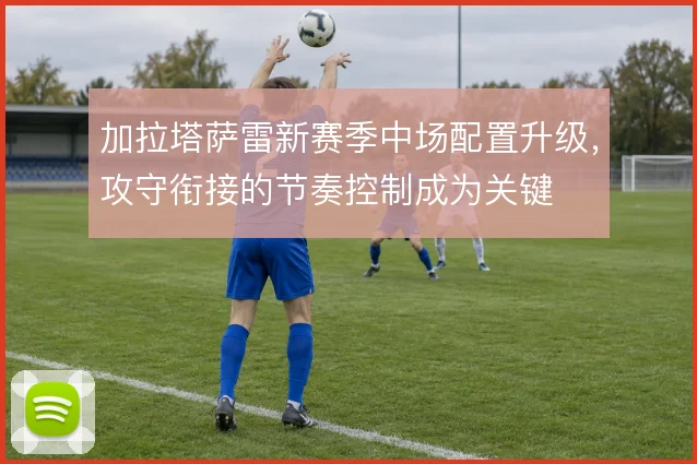 加拉塔萨雷新赛季中场配置升级，攻守衔接的节奏控制成为关键