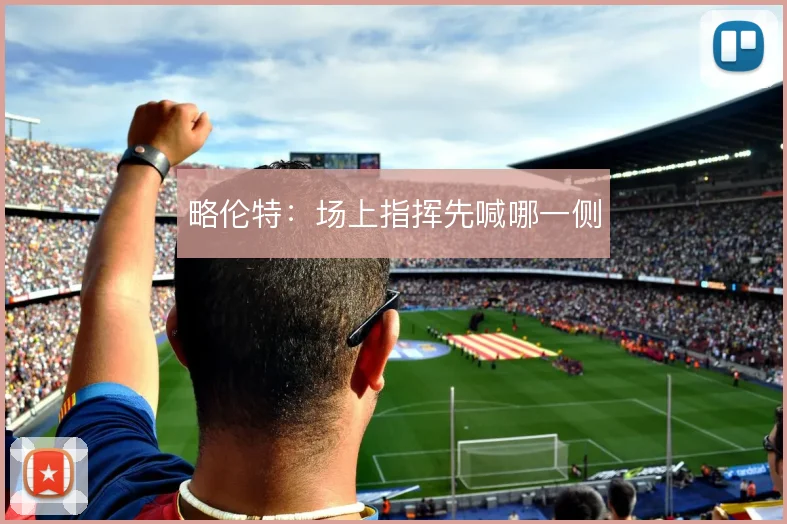 略伦特：场上指挥先喊哪一侧