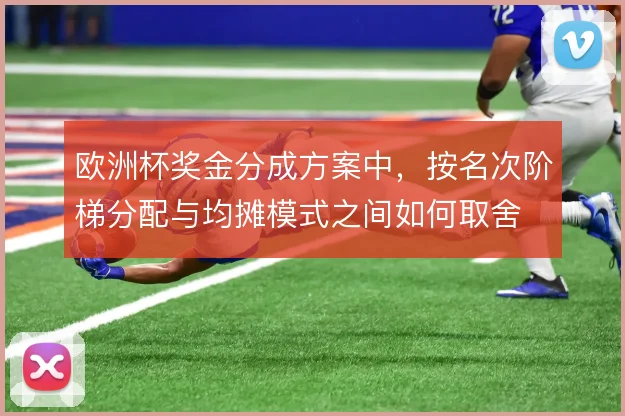 欧洲杯奖金分成方案中，按名次阶梯分配与均摊模式之间如何取舍