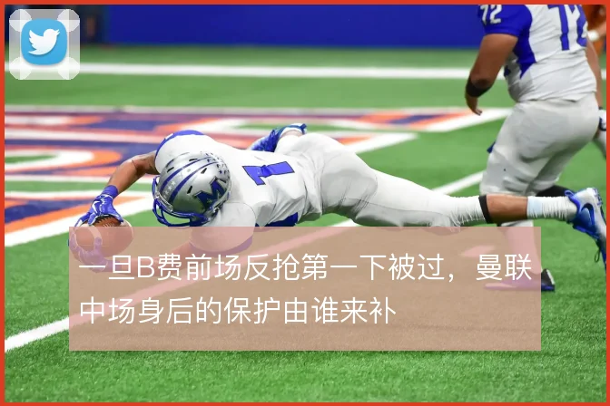 一旦B费前场反抢第一下被过，曼联中场身后的保护由谁来补