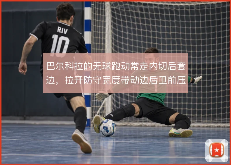 巴尔科拉的无球跑动常走内切后套边，拉开防守宽度带动边后卫前压