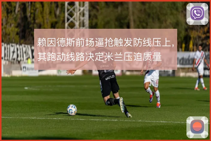 赖因德斯前场逼抢触发防线压上，其跑动线路决定米兰压迫质量