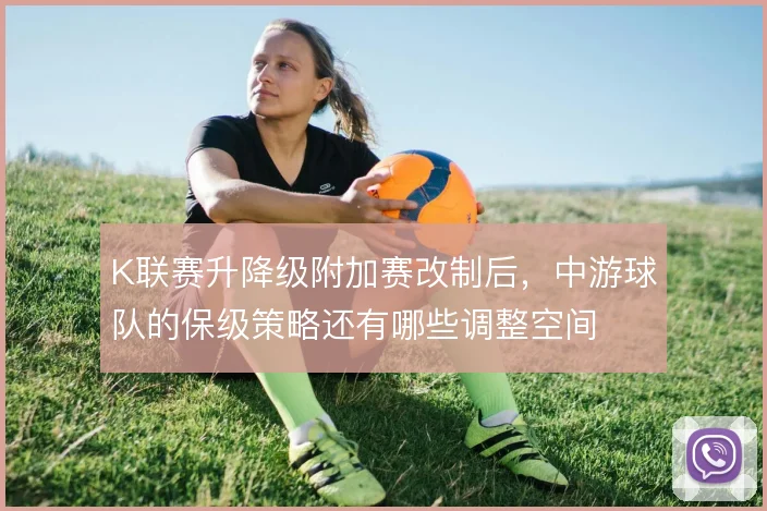 K联赛升降级附加赛改制后，中游球队的保级策略还有哪些调整空间
