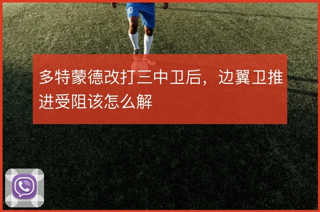 多特蒙德改打三中卫后，边翼卫推进受阻该怎么解