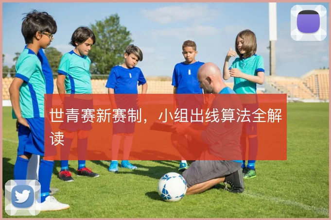 世青赛新赛制，小组出线算法全解读