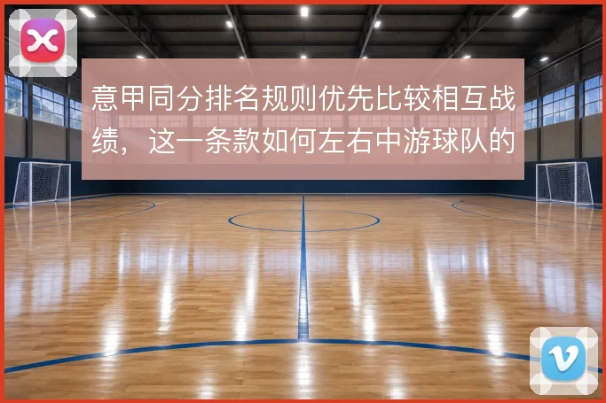 意甲同分排名规则优先比较相互战绩，这一条款如何左右中游球队的赛季策略
