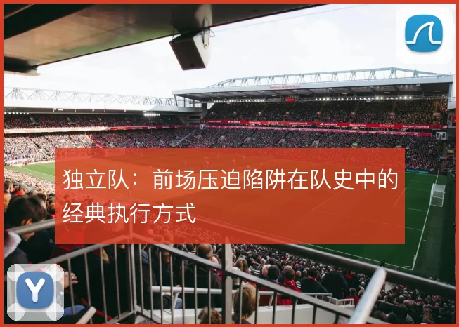 独立队：前场压迫陷阱在队史中的经典执行方式
