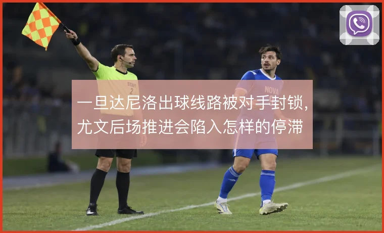 一旦达尼洛出球线路被对手封锁，尤文后场推进会陷入怎样的停滞