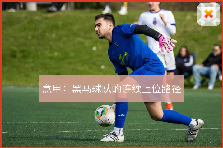 意甲：黑马球队的连续上位路径