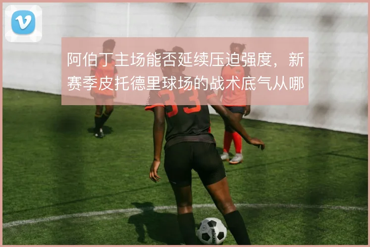 阿伯丁主场能否延续压迫强度，新赛季皮托德里球场的战术底气从哪来