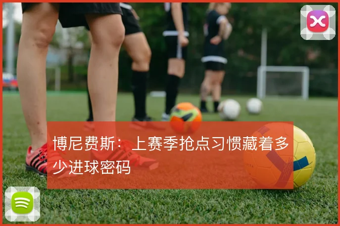 博尼费斯：上赛季抢点习惯藏着多少进球密码