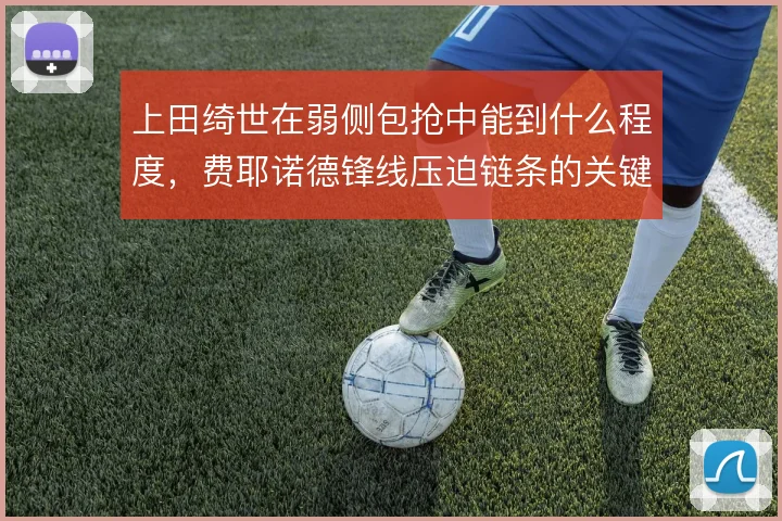 上田绮世在弱侧包抢中能到什么程度，费耶诺德锋线压迫链条的关键一环