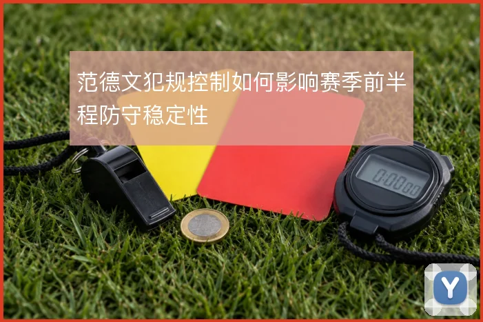 范德文犯规控制如何影响赛季前半程防守稳定性