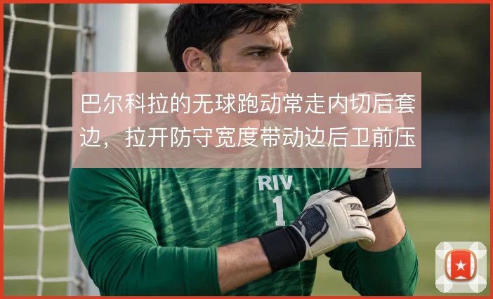 巴尔科拉的无球跑动常走内切后套边，拉开防守宽度带动边后卫前压