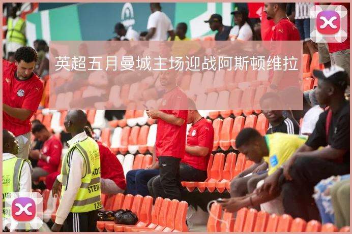 英超五月曼城主场迎战阿斯顿维拉