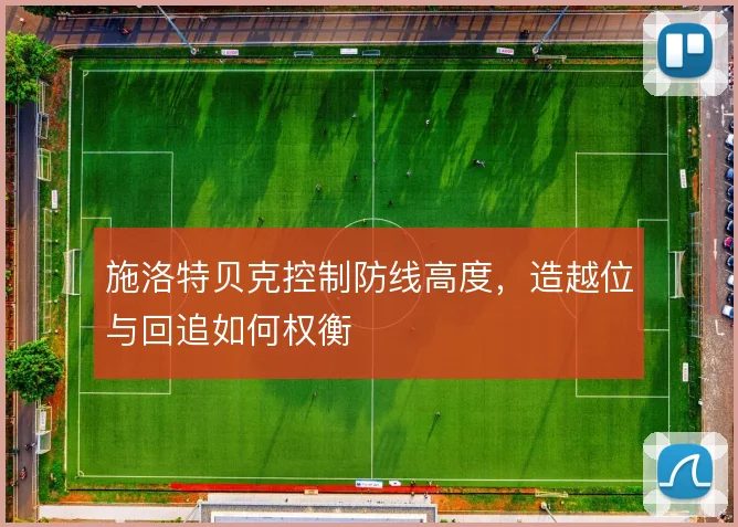 施洛特贝克控制防线高度，造越位与回追如何权衡