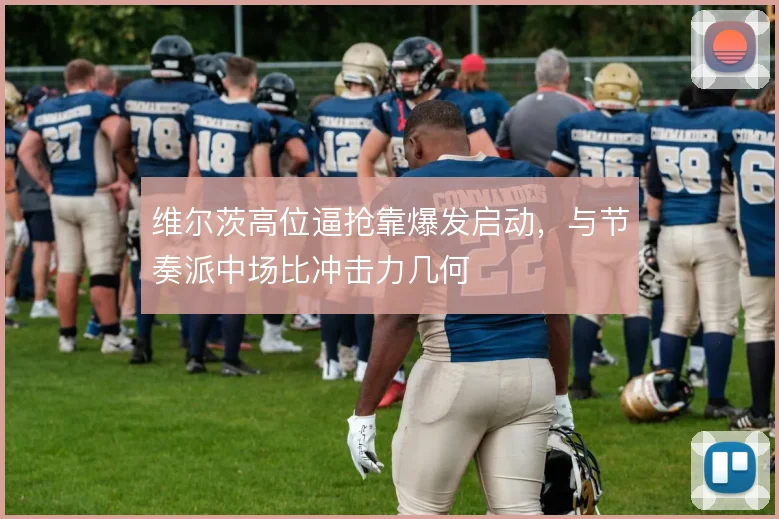 维尔茨高位逼抢靠爆发启动，与节奏派中场比冲击力几何