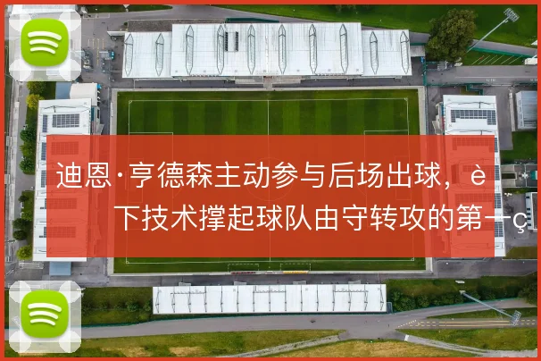 迪恩·亨德森主动参与后场出球，脚下技术撑起球队由守转攻的第一环