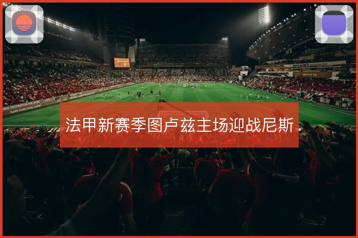 法甲新赛季图卢兹主场迎战尼斯