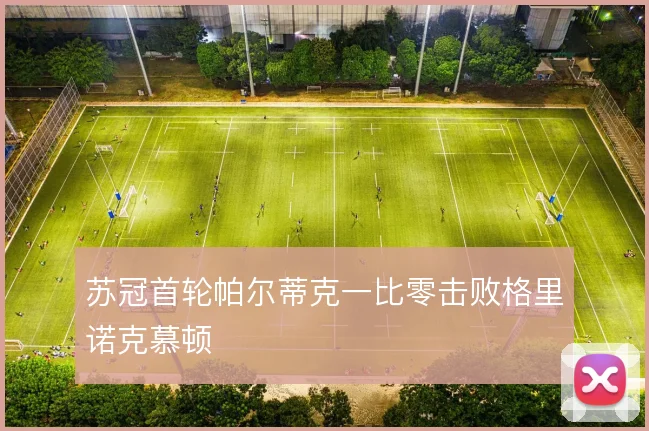 苏冠首轮帕尔蒂克一比零击败格里诺克慕顿