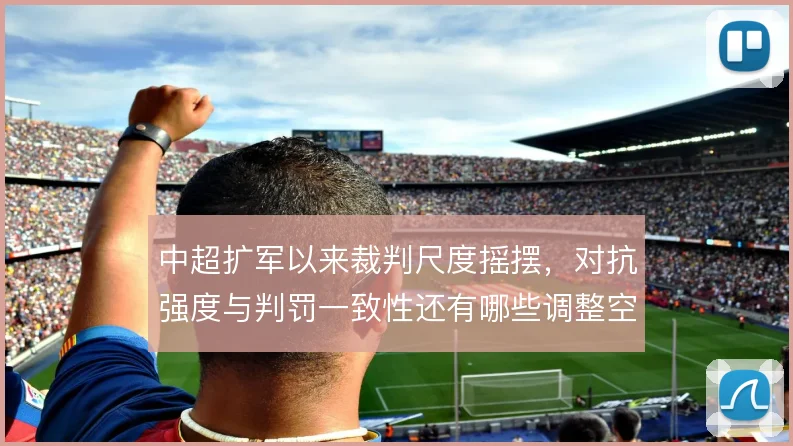 中超扩军以来裁判尺度摇摆，对抗强度与判罚一致性还有哪些调整空间