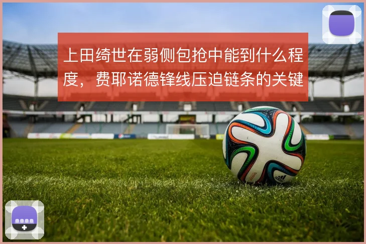 上田绮世在弱侧包抢中能到什么程度，费耶诺德锋线压迫链条的关键一环