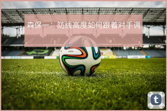 森保一:防线高度如何跟着对手调