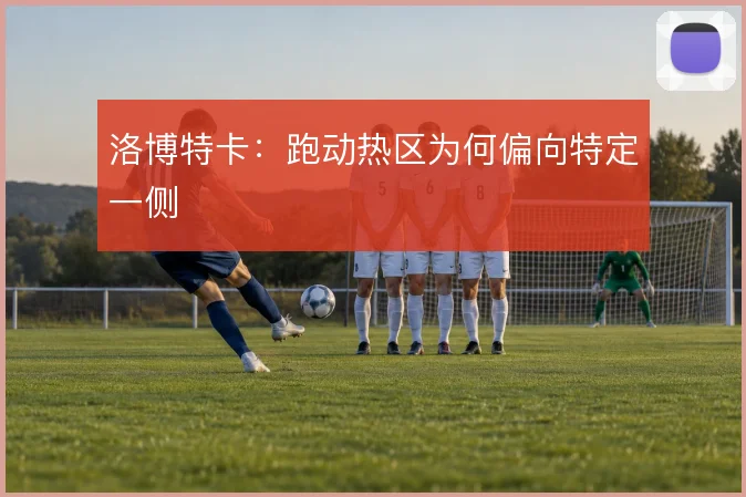 洛博特卡:跑动热区为何偏向特定一侧