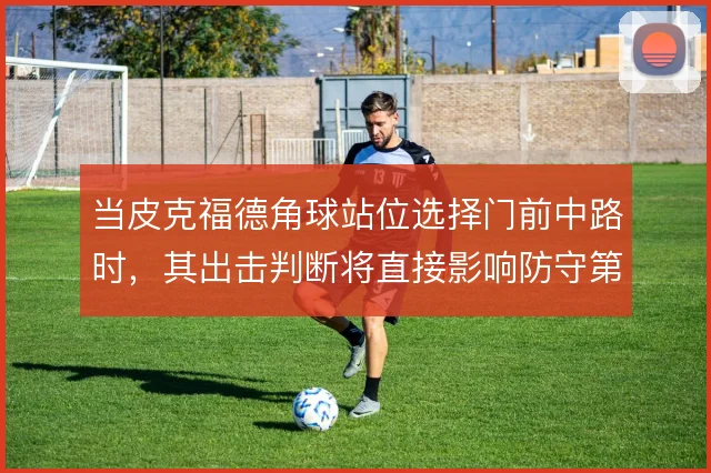 当皮克福德角球站位选择门前中路时，其出击判断将直接影响防守第一落点