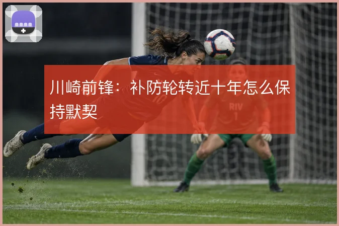川崎前锋:补防轮转近十年怎么保持默契