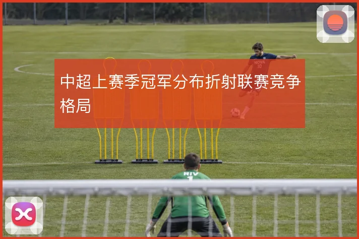 中超上赛季冠军分布折射联赛竞争格局