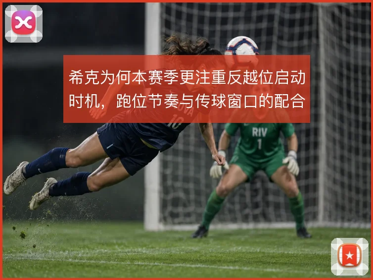 希克为何本赛季更注重反越位启动时机，跑位节奏与传球窗口的配合是核心