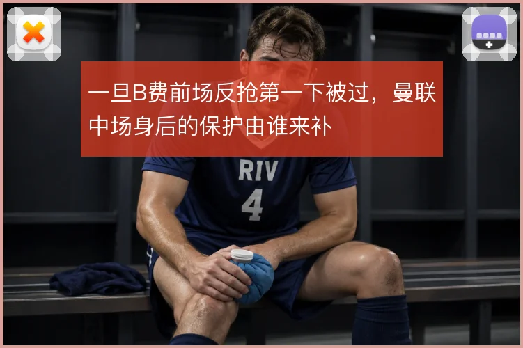 一旦B费前场反抢第一下被过，曼联中场身后的保护由谁来补