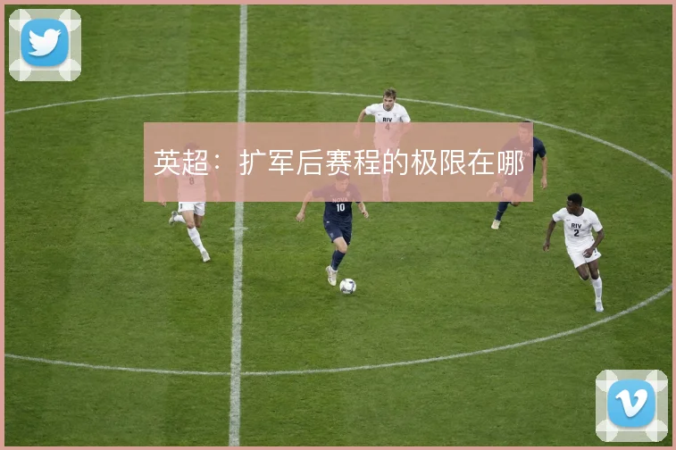英超：扩军后赛程的极限在哪