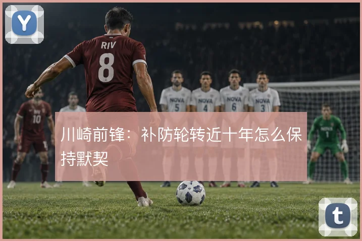 川崎前锋：补防轮转近十年怎么保持默契
