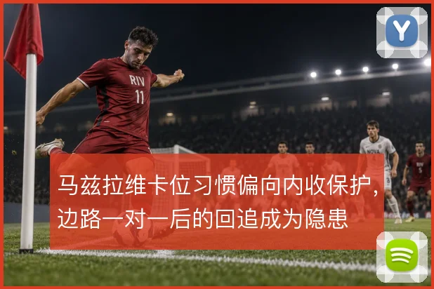 马兹拉维卡位习惯偏向内收保护，边路一对一后的回追成为隐患