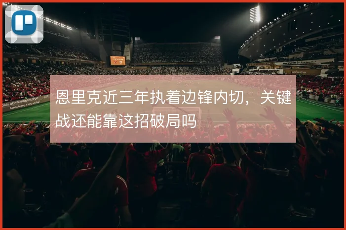 恩里克近三年执着边锋内切,关键战还能靠这招破局吗