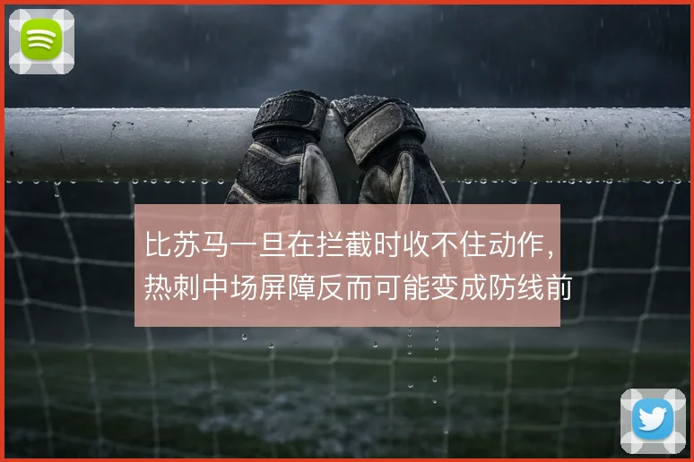 比苏马一旦在拦截时收不住动作，热刺中场屏障反而可能变成防线前的隐患