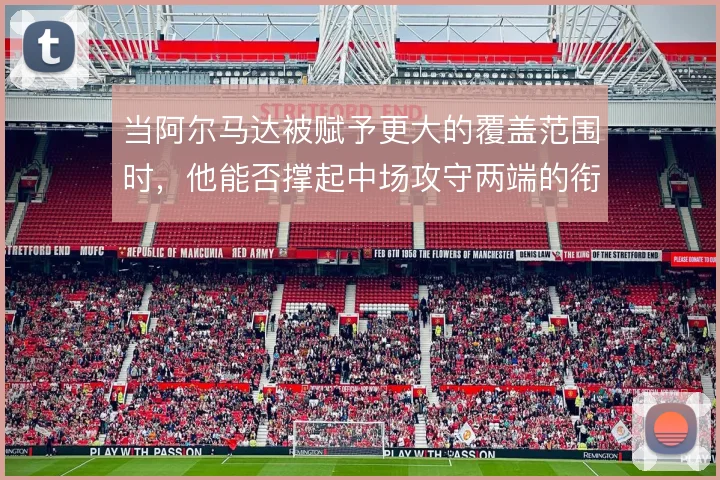 当阿尔马达被赋予更大的覆盖范围时，他能否撑起中场攻守两端的衔接