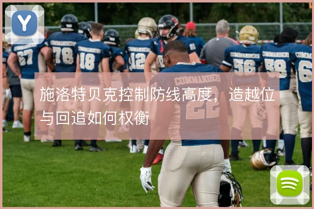 施洛特贝克控制防线高度，造越位与回追如何权衡