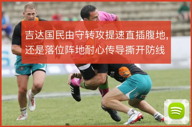 吉达国民由守转攻提速直插腹地，还是落位阵地耐心传导撕开防线