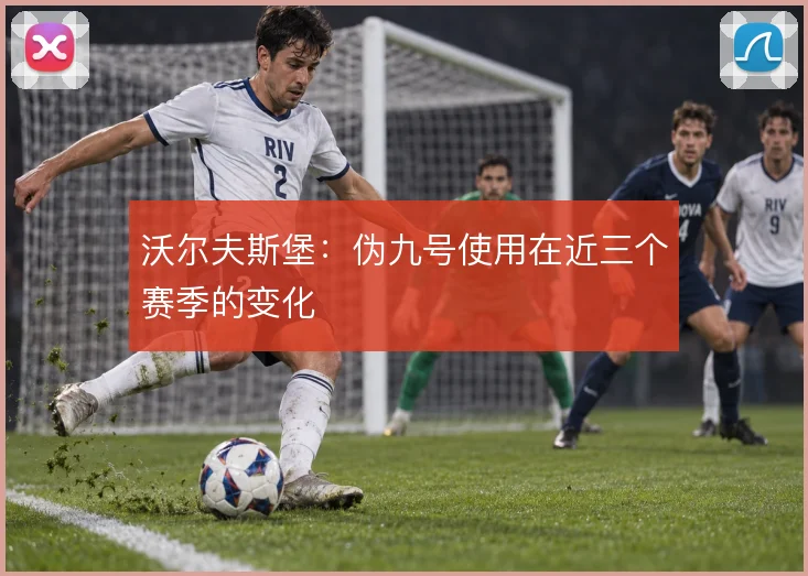 沃尔夫斯堡：伪九号使用在近三个赛季的变化