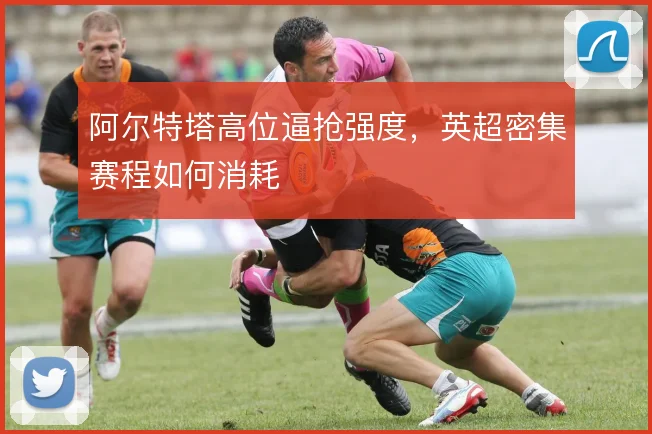 阿尔特塔高位逼抢强度，英超密集赛程如何消耗