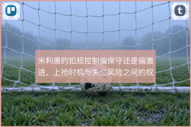 米利唐的犯规控制偏保守还是偏激进，上抢时机与失位风险之间的权衡