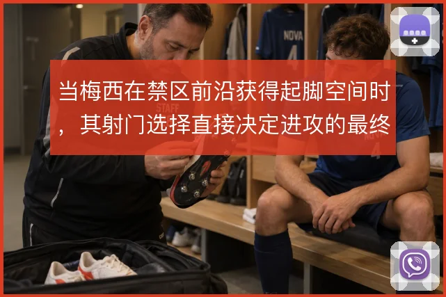 当梅西在禁区前沿获得起脚空间时，其射门选择直接决定进攻的最终收益